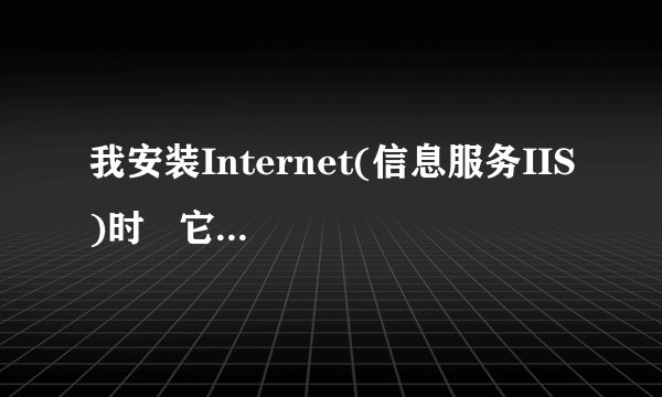 我安装Internet(信息服务IIS)时   它说需要Windows XP Professional CD-Rom上的文件'admxprox.dll'