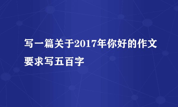 写一篇关于2017年你好的作文要求写五百字