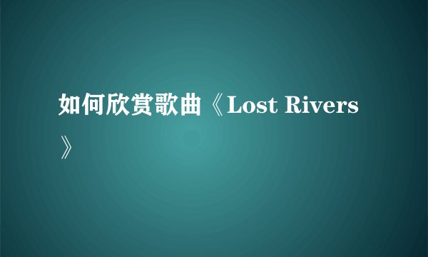 如何欣赏歌曲《Lost Rivers》