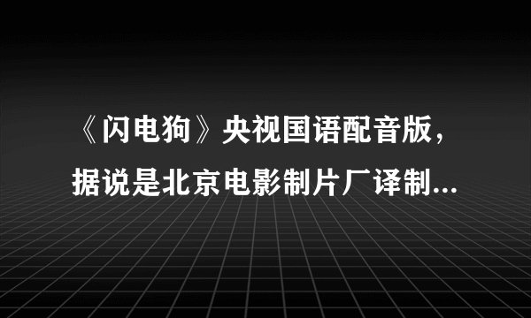 《闪电狗》央视国语配音版，据说是北京电影制片厂译制。 跪求，追分！！！！！保证追分。