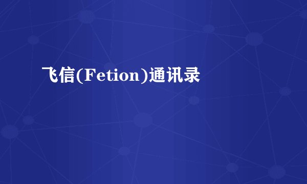 飞信(Fetion)通讯录