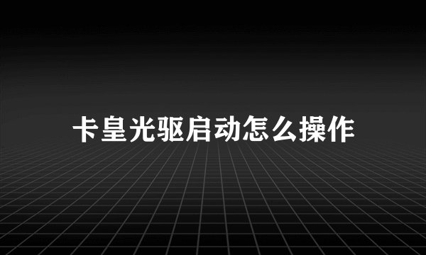 卡皇光驱启动怎么操作