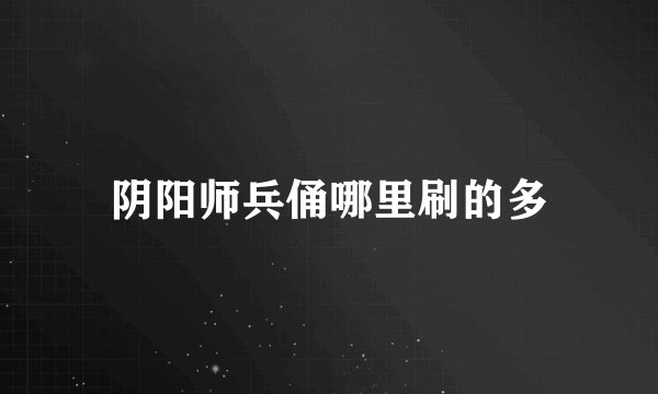 阴阳师兵俑哪里刷的多