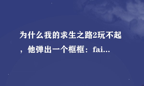 为什么我的求生之路2玩不起，他弹出一个框框：failed to lang the launcher DLL：找不到指定的模块。