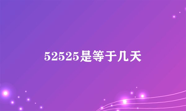 52525是等于几天