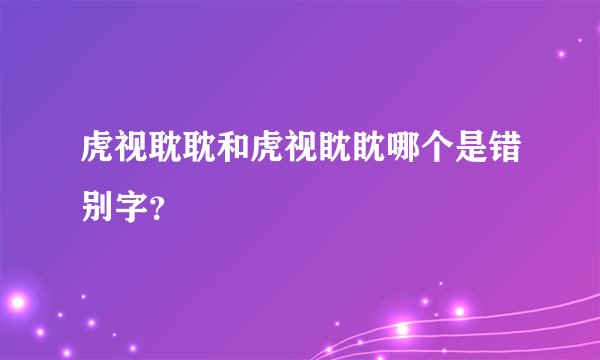 虎视耽耽和虎视眈眈哪个是错别字？