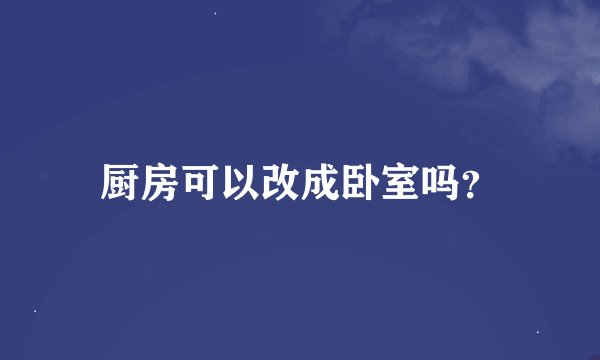 厨房可以改成卧室吗？