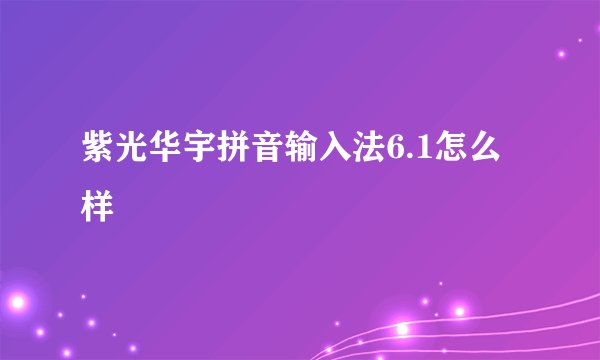 紫光华宇拼音输入法6.1怎么样