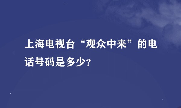 上海电视台“观众中来”的电话号码是多少？