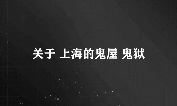关于 上海的鬼屋 鬼狱