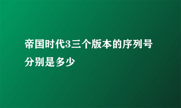 帝国时代3三个版本的序列号分别是多少