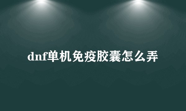 dnf单机免疫胶囊怎么弄