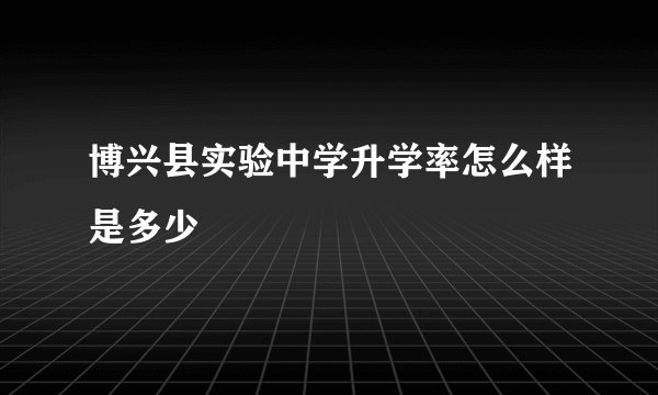 博兴县实验中学升学率怎么样是多少
