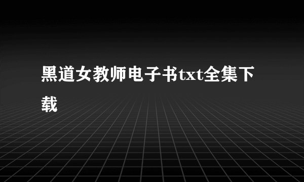 黑道女教师电子书txt全集下载