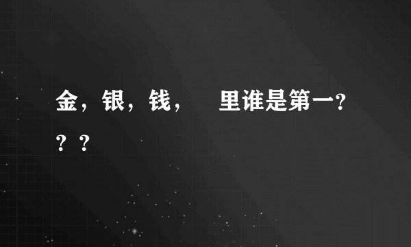 金，银，钱，帀里谁是第一？？？