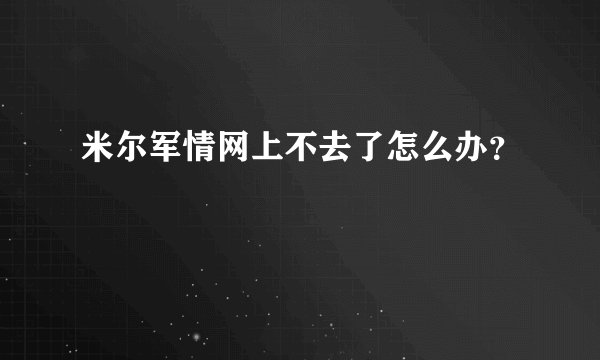 米尔军情网上不去了怎么办？