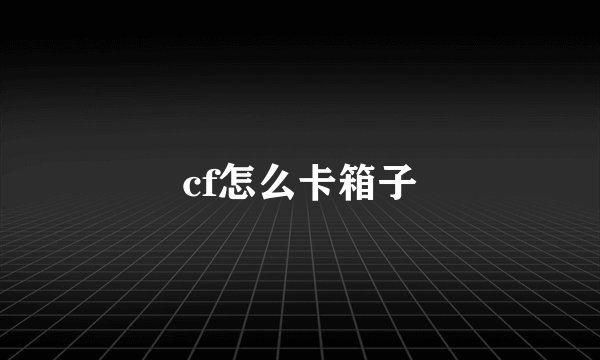 cf怎么卡箱子