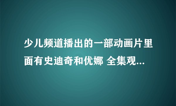 少儿频道播出的一部动画片里面有史迪奇和优娜 全集观看地址 还有这部动画片叫什么名字