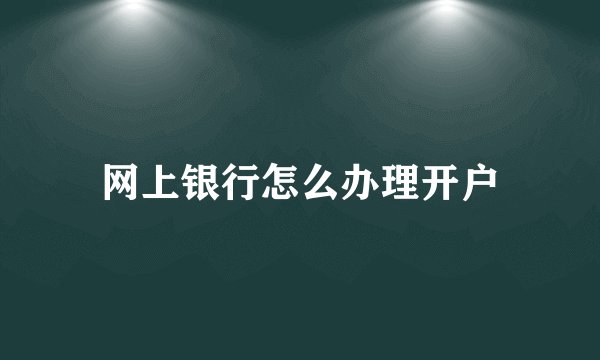 网上银行怎么办理开户