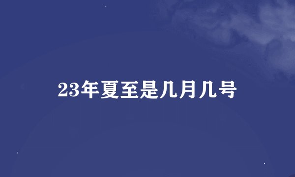 23年夏至是几月几号