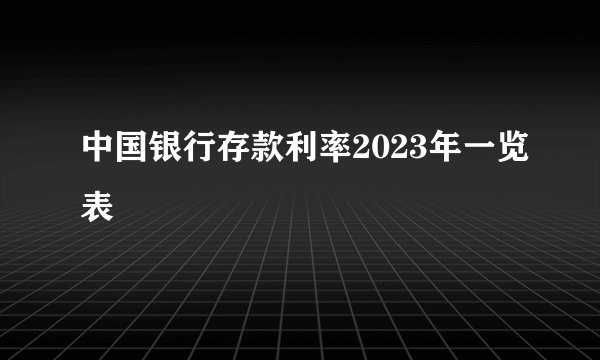 中国银行存款利率2023年一览表