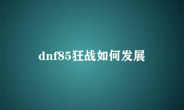 dnf85狂战如何发展