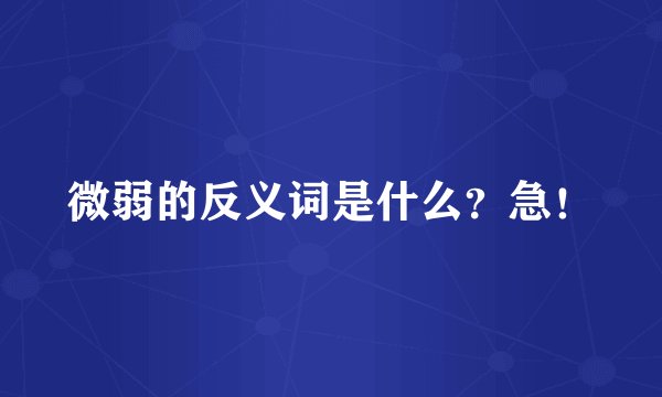 微弱的反义词是什么？急！