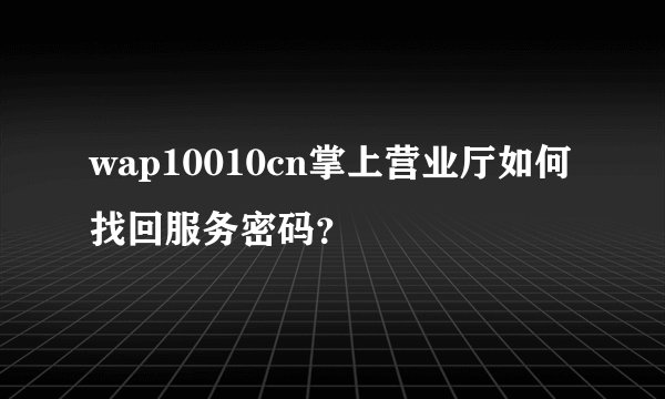 wap10010cn掌上营业厅如何找回服务密码？