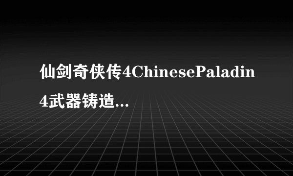 仙剑奇侠传4ChinesePaladin4武器铸造工厂V5.0全武器终结版如何用