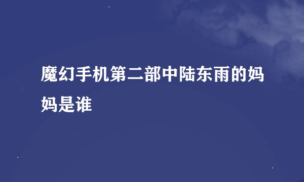 魔幻手机第二部中陆东雨的妈妈是谁