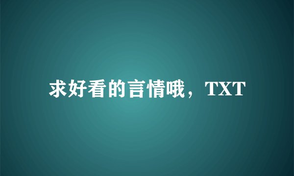 求好看的言情哦，TXT