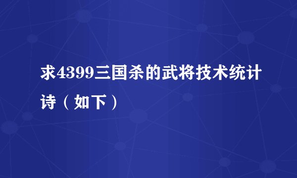 求4399三国杀的武将技术统计诗（如下）