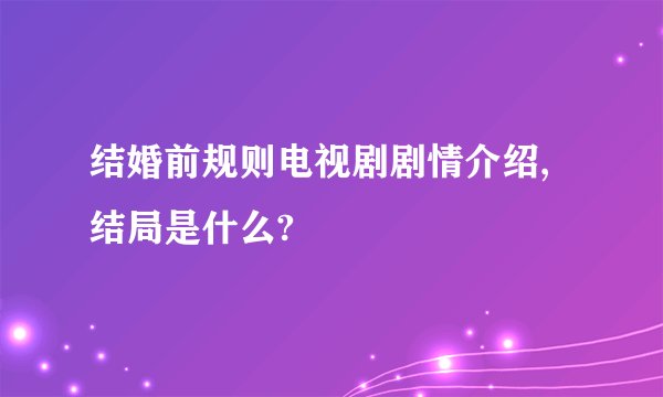 结婚前规则电视剧剧情介绍,结局是什么?