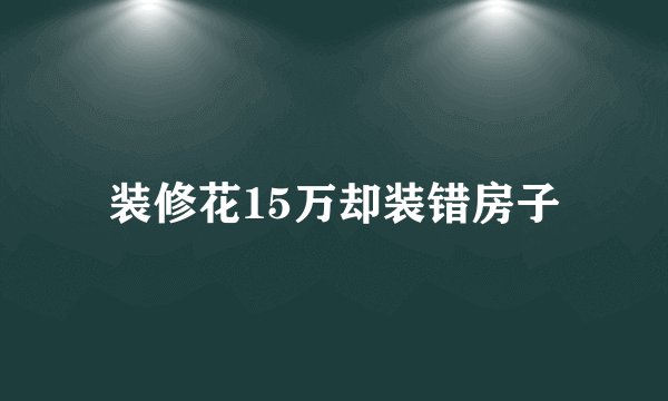 装修花15万却装错房子
