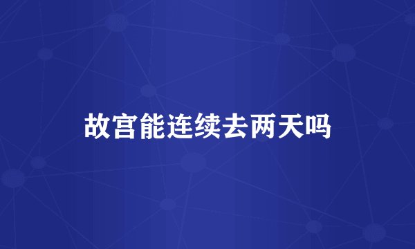 故宫能连续去两天吗