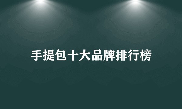 手提包十大品牌排行榜