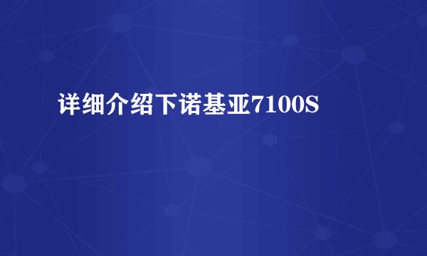详细介绍下诺基亚7100S