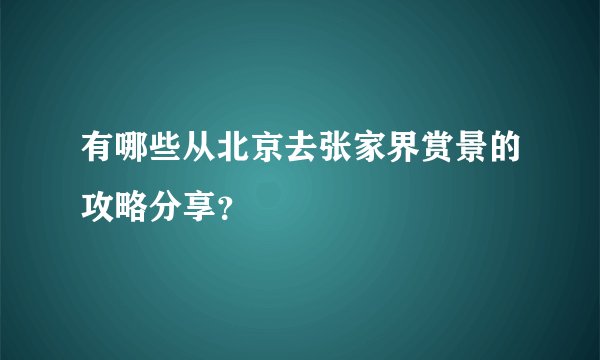 有哪些从北京去张家界赏景的攻略分享？