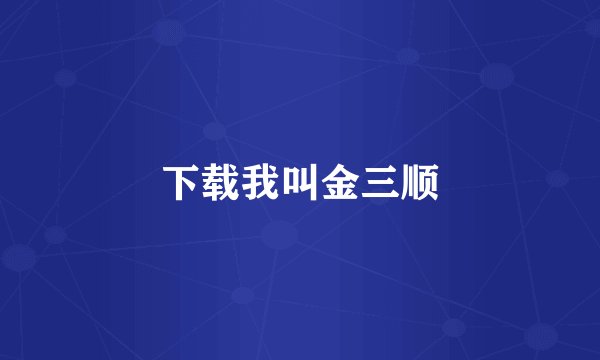 下载我叫金三顺