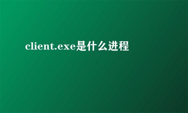 client.exe是什么进程