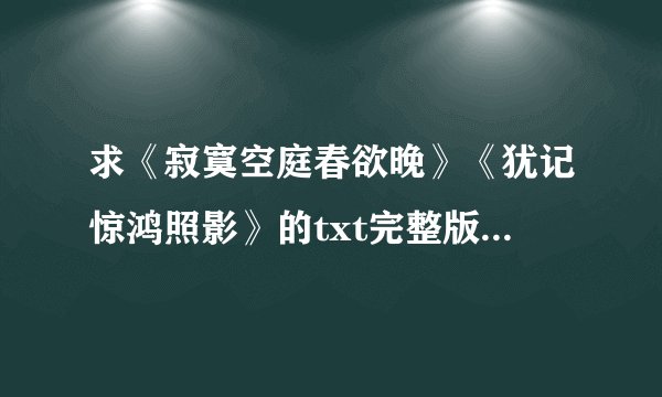 求《寂寞空庭春欲晚》《犹记惊鸿照影》的txt完整版，要有番外，用百度云～