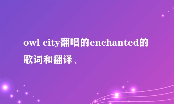 owl city翻唱的enchanted的歌词和翻译、