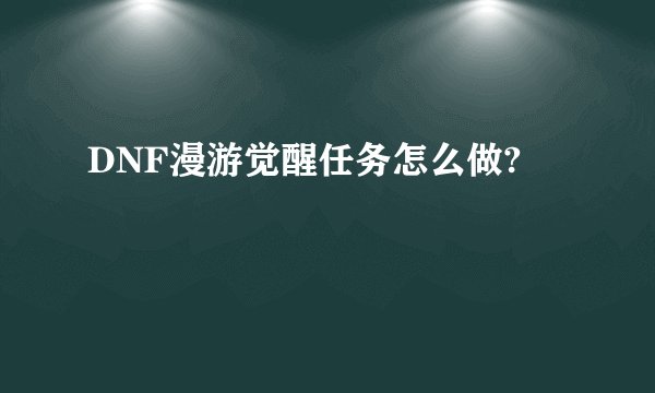DNF漫游觉醒任务怎么做?
