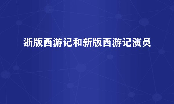 浙版西游记和新版西游记演员