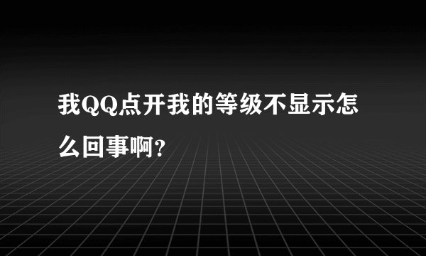 我QQ点开我的等级不显示怎么回事啊？