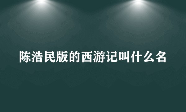 陈浩民版的西游记叫什么名