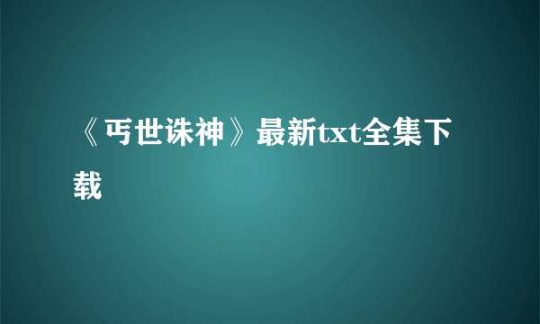《丐世诛神》最新txt全集下载