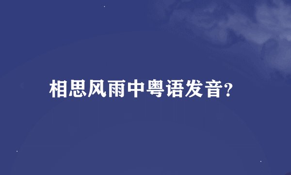 相思风雨中粤语发音？
