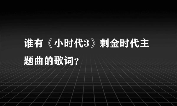谁有《小时代3》刺金时代主题曲的歌词？