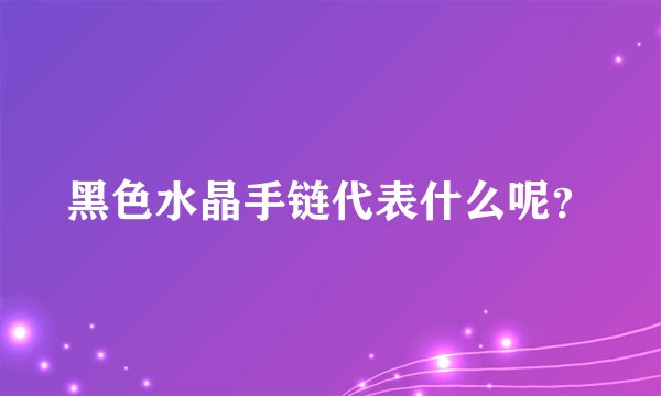 黑色水晶手链代表什么呢？